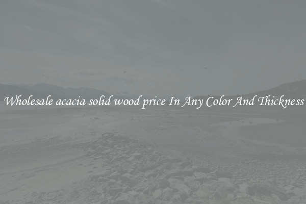 Wholesale acacia solid wood price In Any Color And Thickness