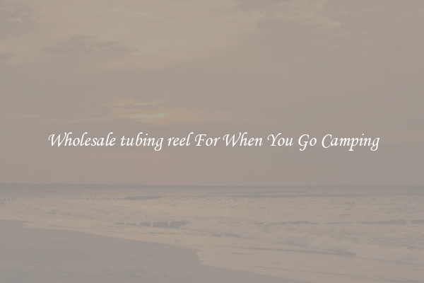 Wholesale tubing reel For When You Go Camping