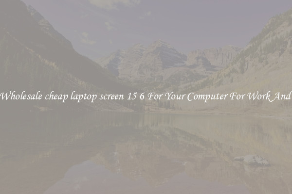 Crisp Wholesale cheap laptop screen 15 6 For Your Computer For Work And Home