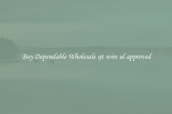 Buy Dependable Wholesale sjt wire ul approved