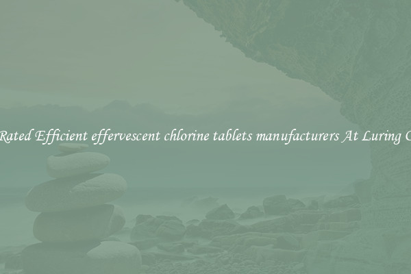 Top Rated Efficient effervescent chlorine tablets manufacturers At Luring Offers