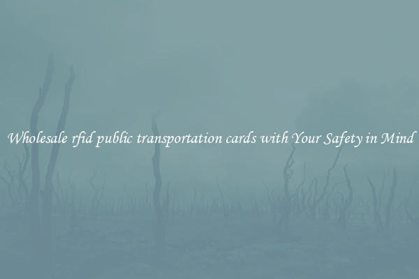 Wholesale rfid public transportation cards with Your Safety in Mind