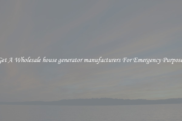 Get A Wholesale house generator manufacturers For Emergency Purposes
