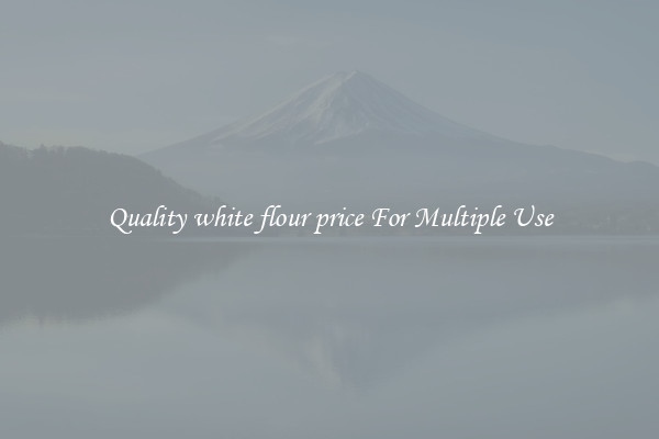 Quality white flour price For Multiple Use