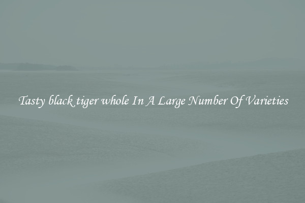 Tasty black tiger whole In A Large Number Of Varieties