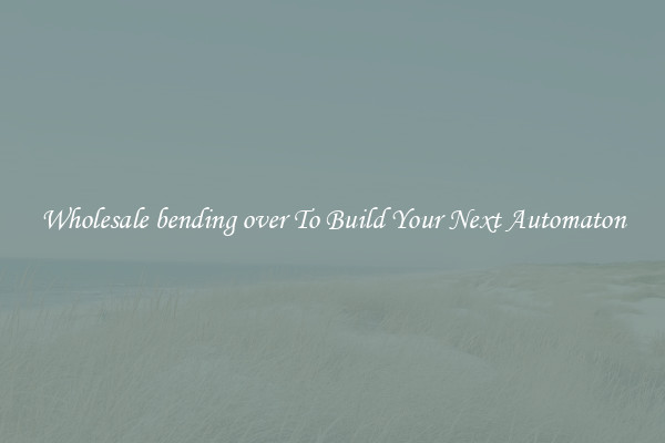 Wholesale bending over To Build Your Next Automaton