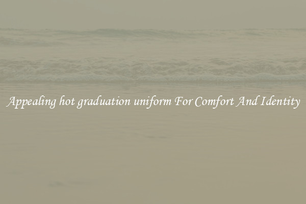 Appealing hot graduation uniform For Comfort And Identity