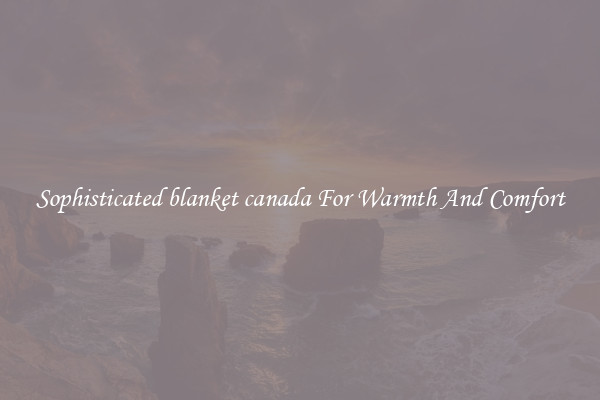 Sophisticated blanket canada For Warmth And Comfort