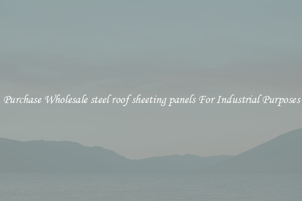 Purchase Wholesale steel roof sheeting panels For Industrial Purposes