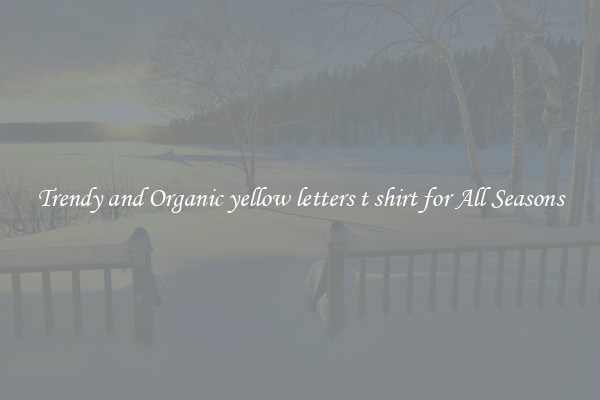 Trendy and Organic yellow letters t shirt for All Seasons