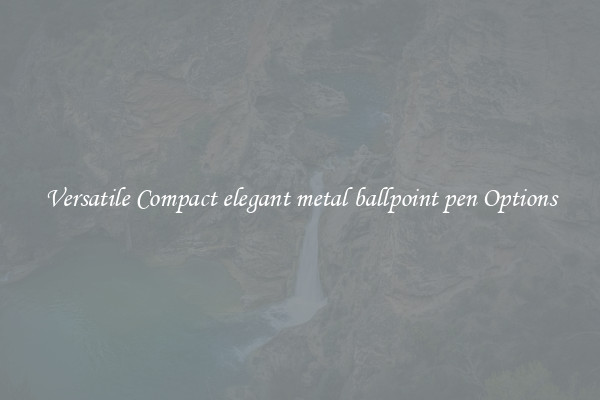 Versatile Compact elegant metal ballpoint pen Options