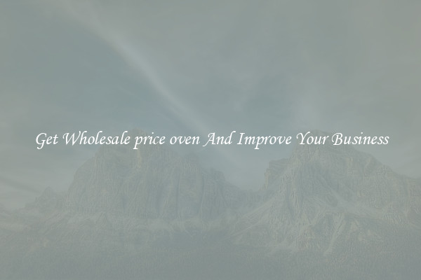 Get Wholesale price oven And Improve Your Business