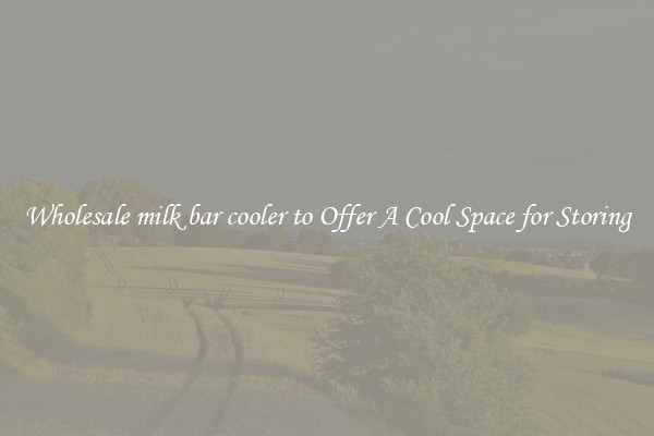 Wholesale milk bar cooler to Offer A Cool Space for Storing