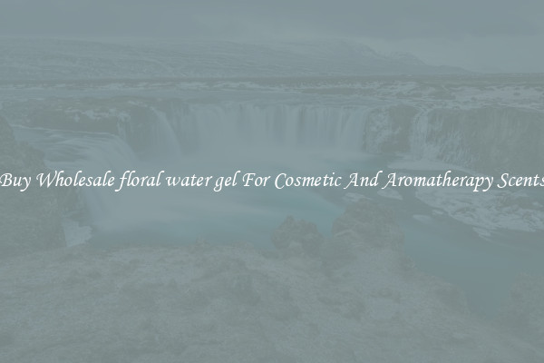 Buy Wholesale floral water gel For Cosmetic And Aromatherapy Scents
