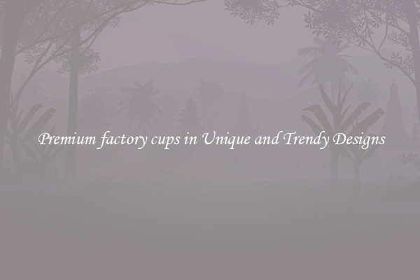 Premium factory cups in Unique and Trendy Designs