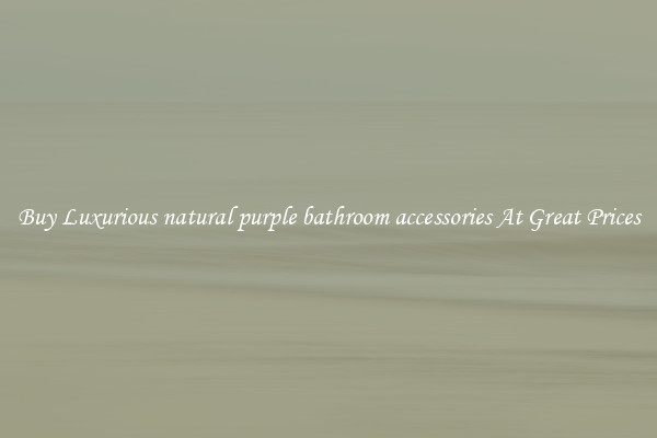 Buy Luxurious natural purple bathroom accessories At Great Prices