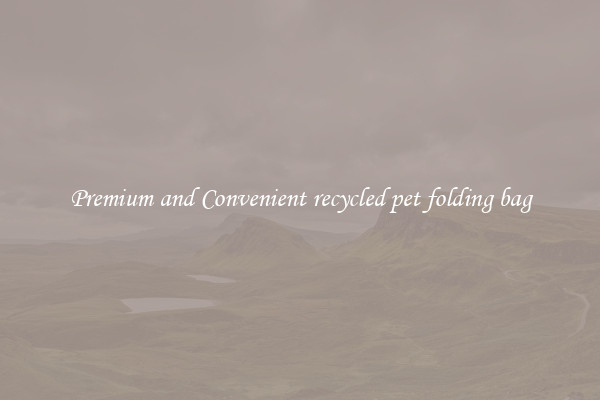 Premium and Convenient recycled pet folding bag