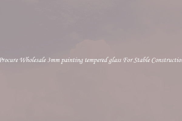 Procure Wholesale 3mm painting tempered glass For Stable Construction