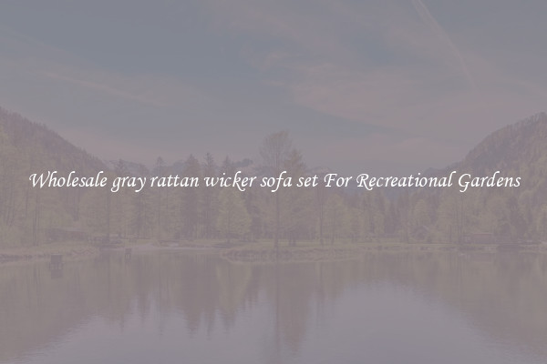 Wholesale gray rattan wicker sofa set For Recreational Gardens