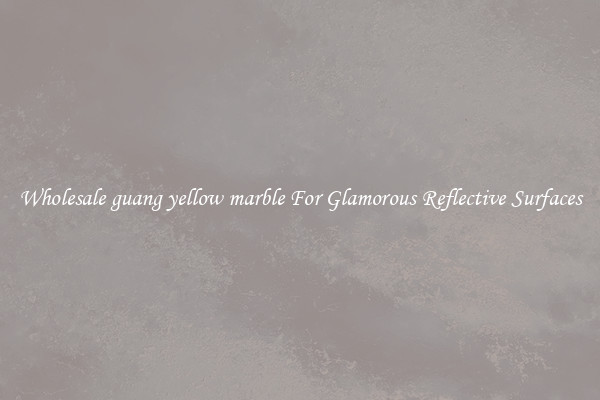 Wholesale guang yellow marble For Glamorous Reflective Surfaces
