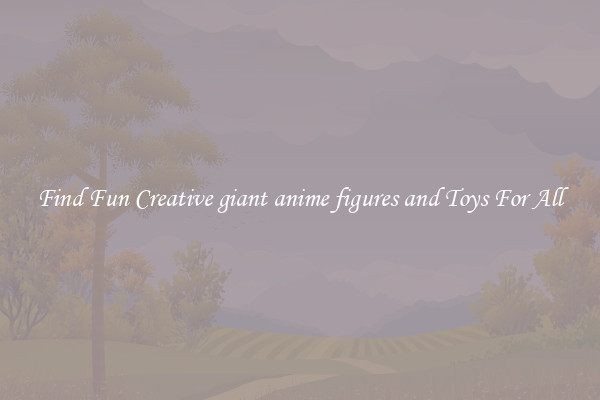 Find Fun Creative giant anime figures and Toys For All