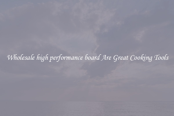 Wholesale high performance board Are Great Cooking Tools