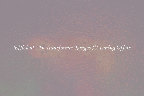 Efficient 31v Transformer Ranges At Luring Offers