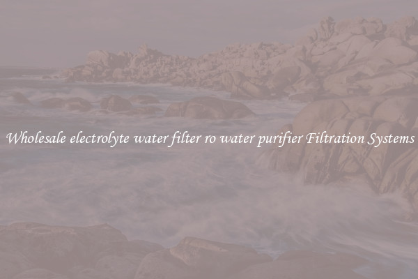 Wholesale electrolyte water filter ro water purifier Filtration Systems