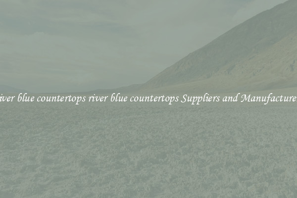 river blue countertops river blue countertops Suppliers and Manufacturers