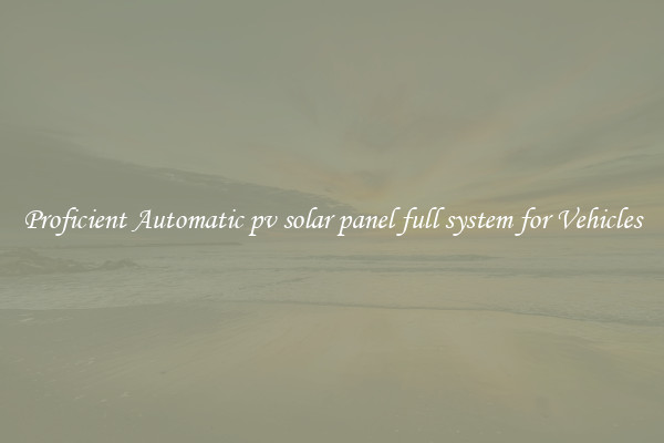 Proficient Automatic pv solar panel full system for Vehicles