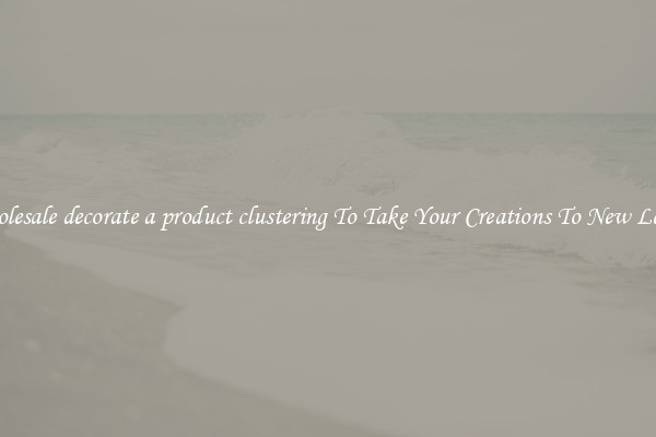 Wholesale decorate a product clustering To Take Your Creations To New Levels