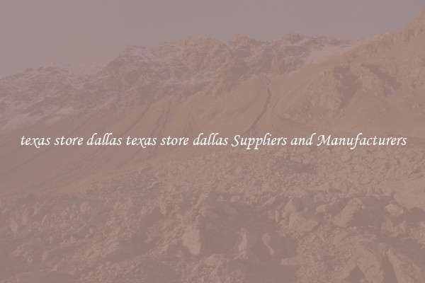 texas store dallas texas store dallas Suppliers and Manufacturers