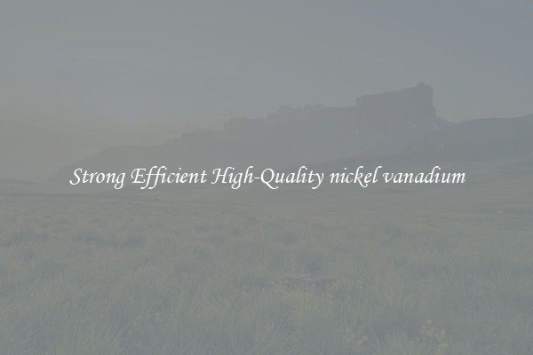 Strong Efficient High-Quality nickel vanadium