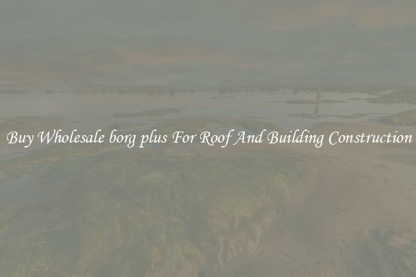 Buy Wholesale borg plus For Roof And Building Construction