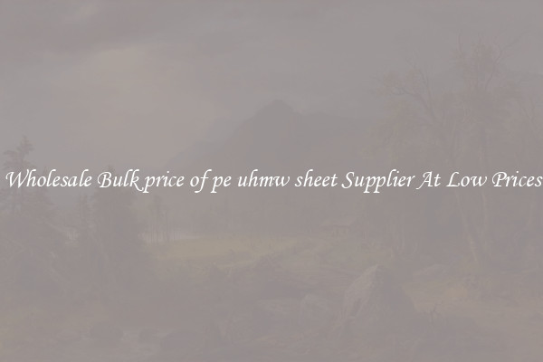 Wholesale Bulk price of pe uhmw sheet Supplier At Low Prices